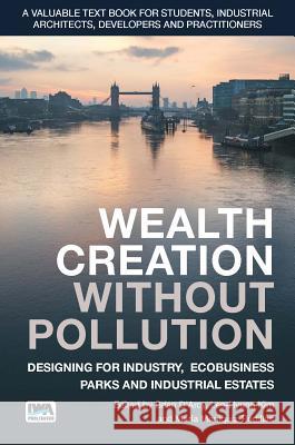 Wealth Creation Without Pollution - Designing for Industry, Ecobusiness Parks and Industrial Estates B. D'Arcy Lee-Hyung Kim  9781780408330 IWA Publishing