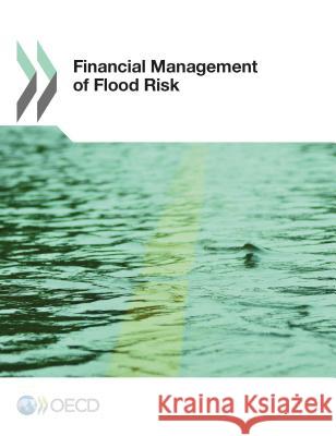 Financial Management of Flood Risks Organisation for Economic Co-Operation a   9781780408569