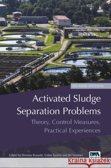 Activated Sludge Separation Problems: Theory, Control Measures, Practical Experiences Simona Rossetti, Valter Tandoi, Jiri Wanner 9781780408637 IWA Publishing