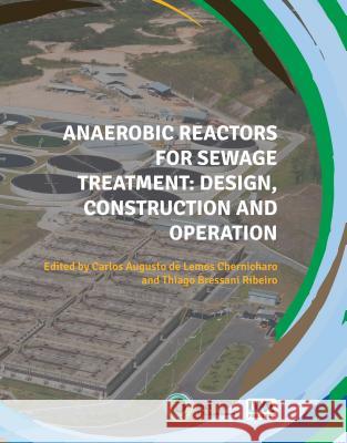 Anaerobic Reactors for Sewage Treatment: Design, Construction and Operation Carlos Augusto Lemo Thiago Bressani 9781780409221