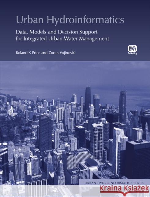 Urban Hydroinformatics: Data, Models and Decision Support for Integrated Urban Water Management Zoran Vojinovic, Sarah Thorne, Roland Price 9781780409344