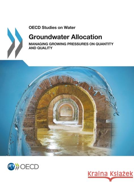 Groundwater Allocation: Managing Growing Pressures on Quantity and Quality Organisation for Economic Co-Operation and Development (OECD) 9781780409405