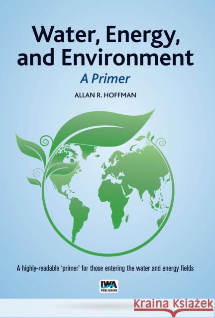 Water, Energy, and Environment – A Primer Allan R. Hoffman 9781780409641