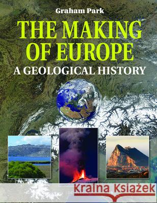 The Making of Europe: A Geological History Graham Park 9781780460239 Dunedin Academic Press