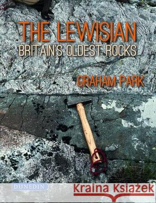 The Lewisian: Britain's oldest rocks Graham Park 9781780460987 Dunedin Academic Press