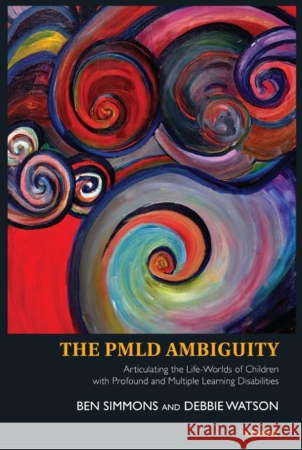 The Pmld Ambiguity: Articulating the Life-Worlds of Children with Profound and Multiple Learning Disabilities Ben Simmons Debbie Watson  9781780490342