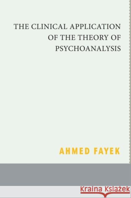 The Clinical Application of the Theory of Psychoanalysis Ahmed Fayek 9781780490380 Karnac Books