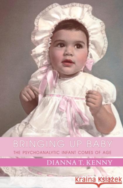 Bringing Up Baby : The Psychoanalytic Infant Comes of Age Dianna Kenny 9781780490434 0