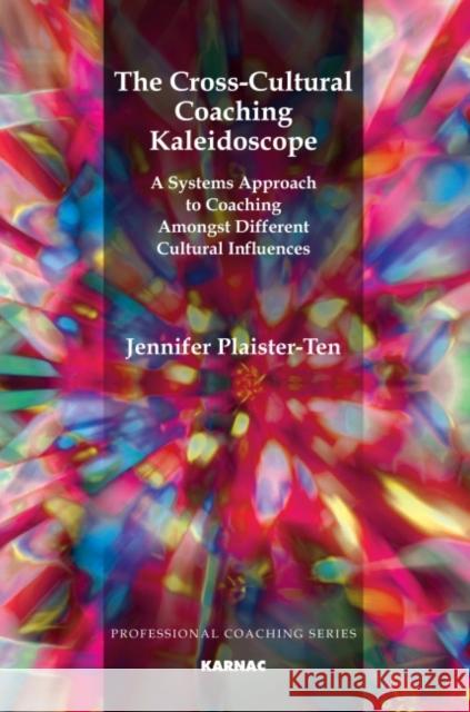 The Cross-Cultural Coaching Kaleidoscope: A Systems Approach to Coaching Amongst Different Cultural Influences Plaister-Ten, Jennifer 9781780490960 0