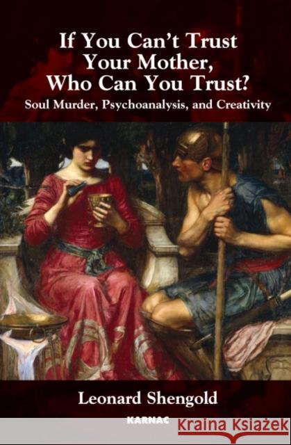 If You Can't Trust Your Mother, Whom Can You Trust? : Soul Murder, Psychoanalysis and Creativity Leonard Shengold 9781780491097