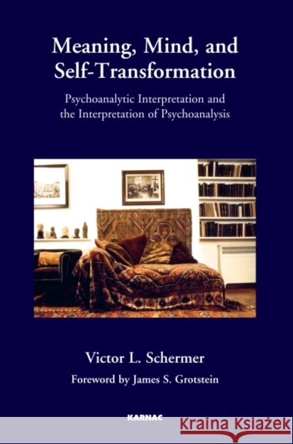 Meaning, Mind, and Self-Transformation: Psychoanalytic Interpretation and the Interpretation of Psychoanalysis Schermer, Victor L. 9781780491127 0