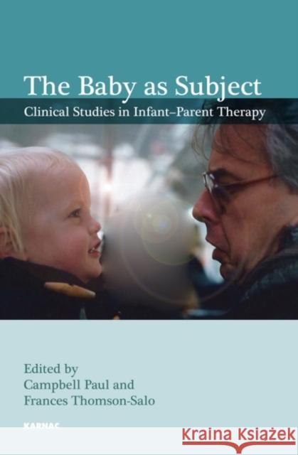 The Baby as Subject: Clinical Studies in Infant-Parent Therapy Thomson-Salo, Frances 9781780491165