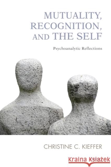 Mutuality, Recognition, and the Self: Psychoanalytic Reflections Christine C. Kieffer   9781780491592 Karnac Books