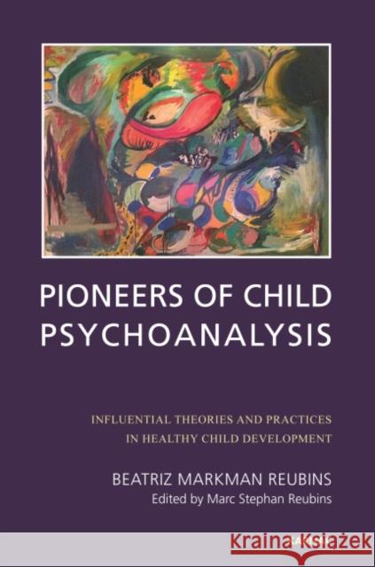 Pioneers of Child Psychoanalysis: Influential Theories and Practices in Healthy Child Development Beatriz Markman Reubins Marc Stephan Reubins  9781780491707 Karnac Books