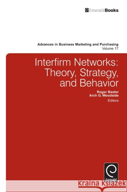 Interfirm Business-to-Business Networks: Theory, Strategy, and Behavior Roger Baxter, Arch G. Woodside, Arch G. Woodside 9781780520247 Emerald Publishing Limited