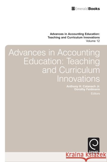 Advances in Accounting Education: Teaching and Curriculum Innovations Anthony H. Catanach, Jr., Dorothy Feldmann 9781780522227