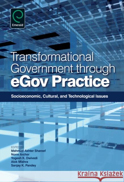 Transformational Government Through EGov Practice: Socio-Economic, Cultural, and Technological Issues Mahmud Akhter Shareef, Norm Archer, Yogesh K. Dwivedi 9781780523347