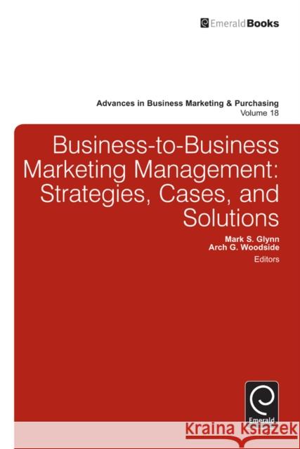 Business-to-Business Marketing Management: Strategies, Cases and Solutions Mark S. Glynn, Arch G. Woodside 9781780525761 Emerald Publishing Limited