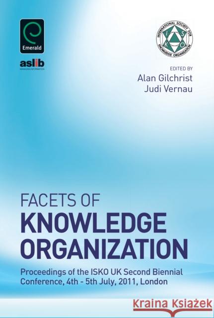 Facets of Knowledge Organization: Proceedings of the ISKO UK Second Biennial Conference, 4th - 5th July, 2011, London Alan Gilchrist, Judi Vernau 9781780526140 Emerald Publishing Limited