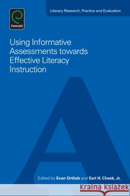 Using Informative Assessments towards Effective Literacy Instruction Professor Evan Ortlieb, Professor Earl H. Cheek, Jr, Professor Evan Ortlieb 9781780526300 Emerald Publishing Limited