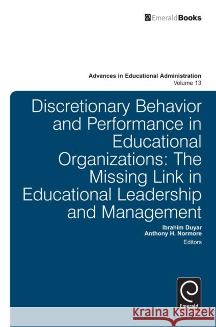 Discretionary Behavior and Performance in Educational Organizations: The Missing Link in Educational Leadership and Management Ibrahim Duyar, Anthony H. Normore, Anthony H. Normore 9781780526423 Emerald Publishing Limited