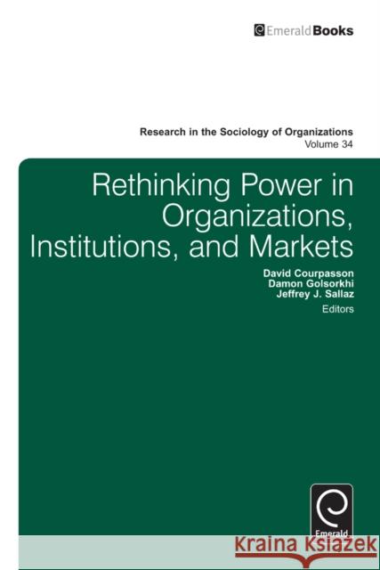 Rethinking Power in Organizations, Institutions, and Markets Damon Golsorkhi, David Courpasson, Jeffrey Sallaz, Michael Lounsbury 9781780526645