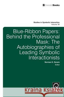 Blue Ribbon Papers: Behind the Professional Mask: The Autobiographies of Leading Symbolic Interactionists Norman K. Denzin, Lonnie Athens, Norman K. Denzin 9781780527468