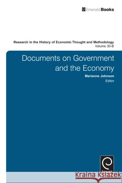 Research in the History of Economic Thought and Methodology: Documents on Government and the Economy Marianne Johnson, Ross B. Emmett, Jeff E. Biddle, Marianne Johnson 9781780528267 Emerald Publishing Limited