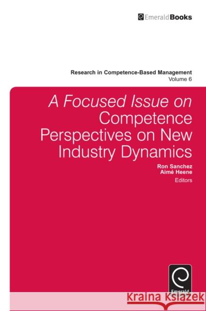 A focussed Issue on Competence Perspectives on New Industry Dynamics Ron Sanchez, Aimé Heene, Ron Sanchez, Aimé Heene 9781780528823 Emerald Publishing Limited