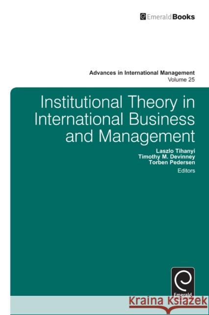 Institutional Theory in International Business Laszlo Tihanyi, Timothy Devinney, Torben Pedersen, Laszlo Tihanyi, Timothy Devinney, Torben Pedersen 9781780529080