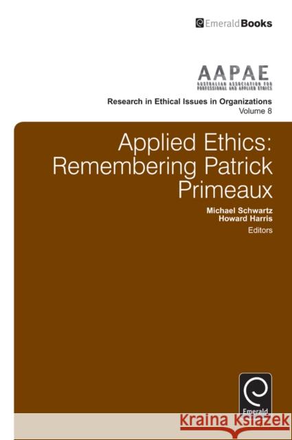 Applied Ethics: Remembering Patrick Primeaux Michael Schwartz, Dr Howard Harris, Michael Schwartz, Dr Howard Harris 9781780529882 Emerald Publishing Limited