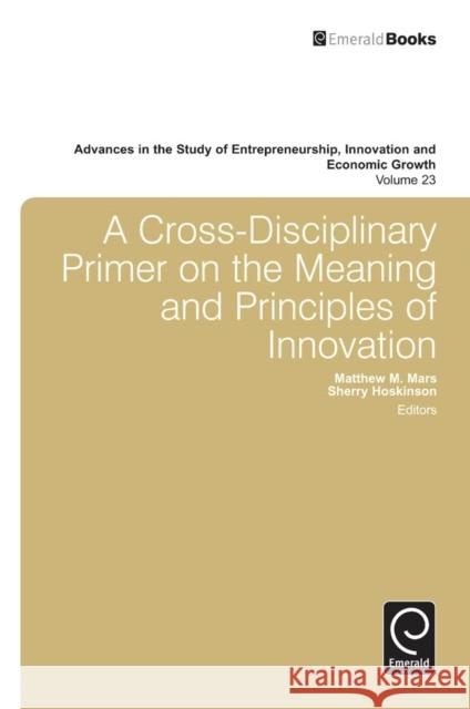 A Cross- Disciplinary Primer on the Meaning of Principles of Innovation Matthew M. Mars, Gary D. Libecap, Sherry Hoskinson, Gary D. Libecap 9781780529929 Emerald Publishing Limited