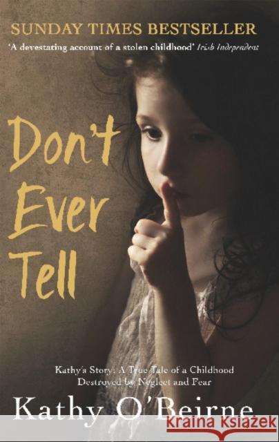 Don't Ever Tell: Kathy's Story: A True Tale of a Childhood Destroyed by Neglect and Fear Kathy O'Beirne 9781780576565