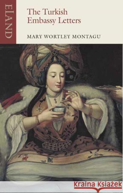 The Turkish Embassy Letters: 1716-1718 Mary Wortley Montagu 9781780600390 Eland Publishing Ltd