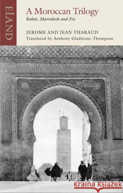 A Moroccan Trilogy: Rabat, Marrakesh and Fez Jerome Tharaud Jean Tharaud Anthony Gladstone-Thompson 9781780601625