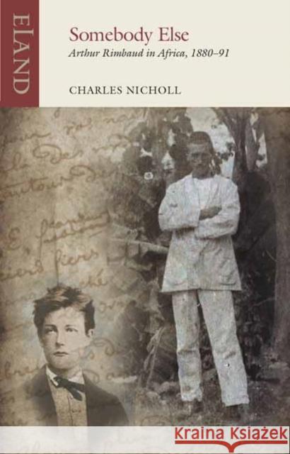 Somebody Else: Arthur Rimbaud in Africa, 1880-91 Charles Nicholl 9781780601694 Eland Publishing Ltd