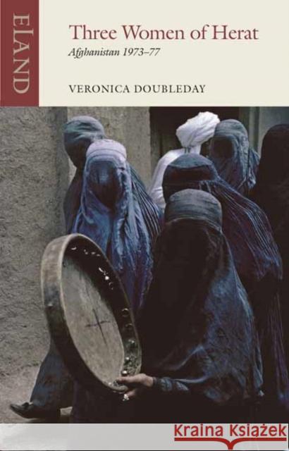 Three Women of Herat: Afghanistan 1973-77 Veronica Doubleday 9781780601977 Eland Publishing Ltd