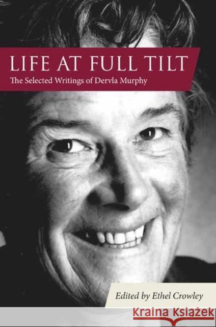 Life at Full Tilt: The Selected Writings of Dervla Murphy Dervla Murphy Ethel Crowley Colin Thubron 9781780602110 Eland Publishing