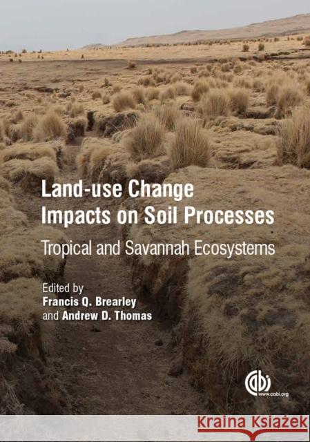 Land-Use Change Impacts on Soil Processes: Tropical and Savannah Ecosystems Francis Q. Brearley Andrew D. Thomas 9781780642109