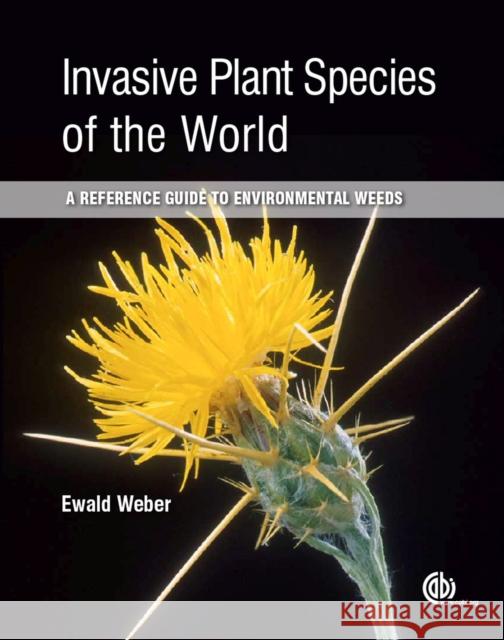 Invasive Plant Species of the World: A Reference Guide to Environmental Weeds E. Weber Ewald Weber 9781780643861 Cabi
