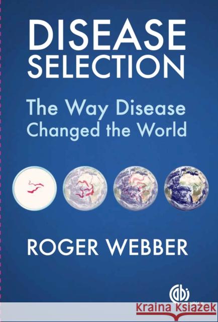 Disease Selection: The Way Disease Changed the World Roger Webber C A B International 9781780646831