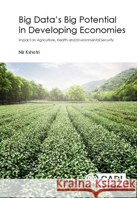 Big Data's Big Potential in Developing Economies: Impact on Agriculture, Health and Environmental Security Nir Kshetri 9781780648682 Cabi