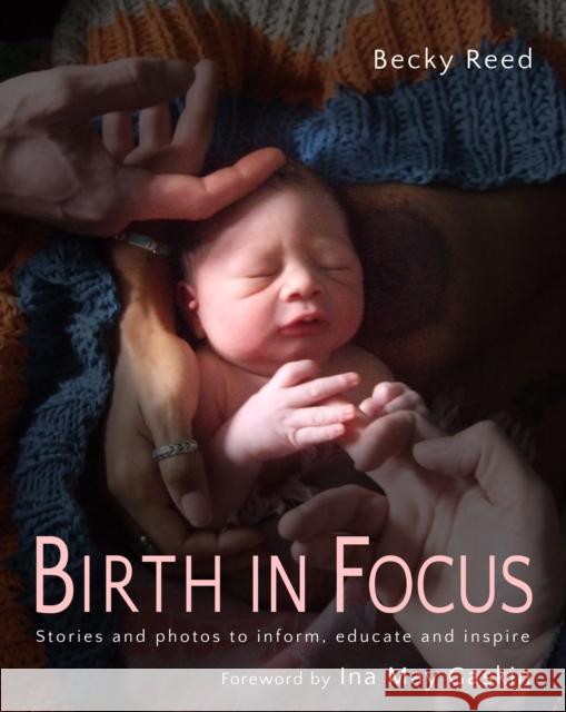 Birth in Focus: Stories and photos to inform, educate and inspire Becky Reed 9781780662350