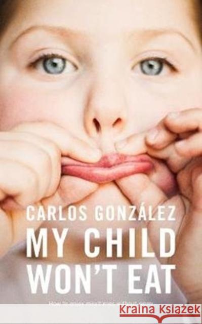 My Child Won't Eat: How to Enjoy Mealtimes without Worry Gonz 9781780663128