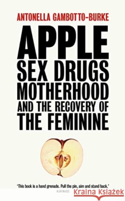 Apple: Sex, Drugs, Motherhood and the Recovery of the Feminine ANTO GAMBOTTO-BURKE 9781780667409 Pinter & Martin Ltd.