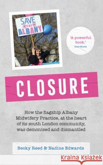 Closure: How the flagship Albany Midwifery Practice, at the heart of its South London community, was demonised and dismantled Nadine Edwards 9781780667850 Pinter & Martin Ltd.