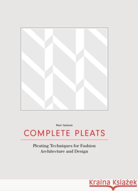 Complete Pleats: Pleating Techniques for Fashion, Architecture and Design Paul, Etc Jackson 9781780676012