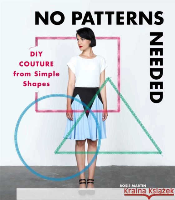 No Patterns Needed: DIY Couture from Simple Shapes Martin, Rosie 9781780678283 Laurence King
