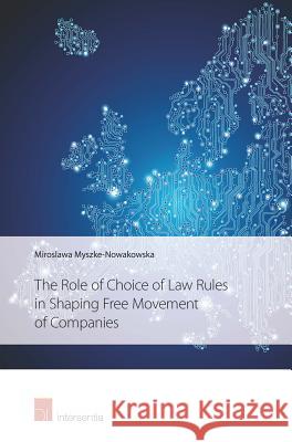 The Role of Choice of Law Rules in Shaping Free Movement of Companies Miroslawa Myszke-Nowakowska   9781780682013 Intersentia Ltd