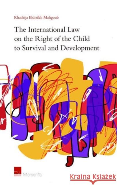 The International Law on the Right of the Child to Survival and Development Khadeija Elsheikh Mahgoub 9781780682334 Intersentia